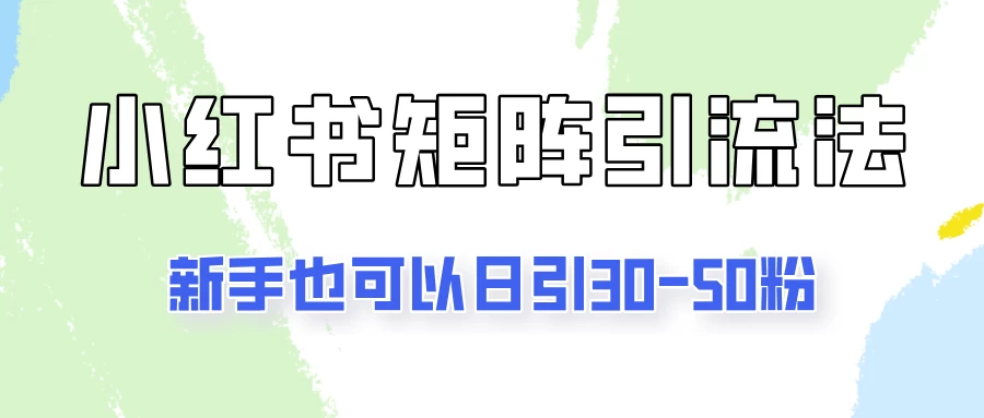 适合新手的引流方式，小红书矩阵引流法，新手也可日引30-50粉！-启航188资源站