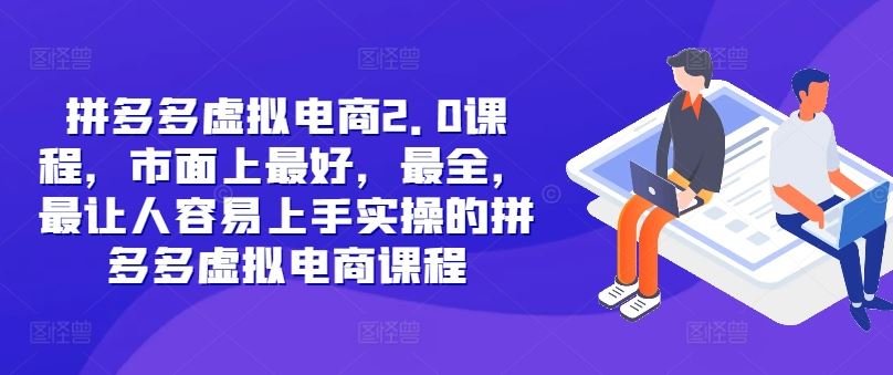 拼多多虚拟电商2.0项目，市面上最好，最全，最让人容易上手实操的拼多多虚拟电商课程-启航188资源站