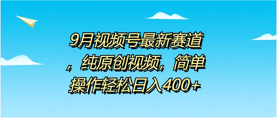 9月视频号最新赛道，纯原创视频，简单操作轻松日入400+-启航188资源站