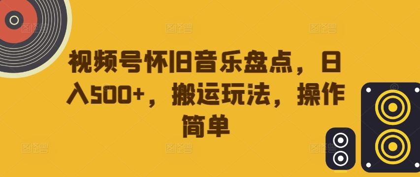 视频号怀旧音乐盘点，日入500+，搬运玩法，操作简单【揭秘】-启航188资源站