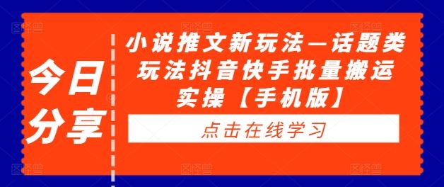 小说推文新玩法—话题类玩法抖音快手批量搬运实操【手机版】-启航188资源站