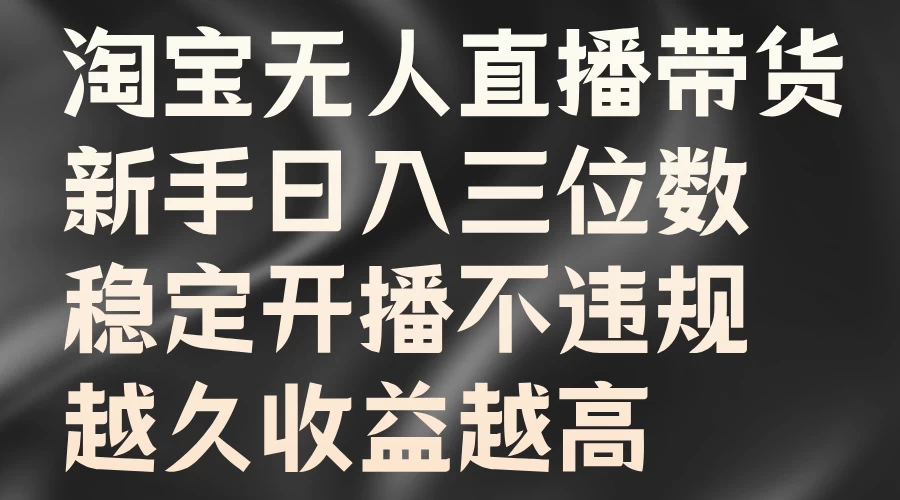 淘宝无人直播带货，新手日入三位数，稳定开播不违规，越久收益越高-启航188资源站