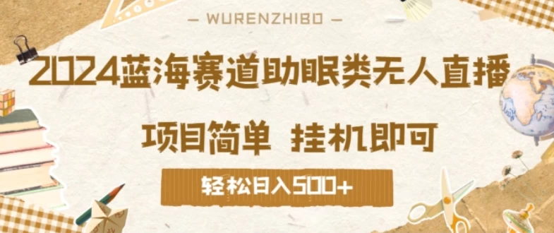 2024蓝海赛道助眠类无人直播，操作简单挂机即可 礼物收到手软，轻松日入500+-启航188资源站