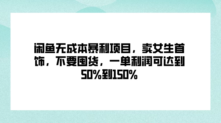 闲鱼无成本暴利项目，卖女生首饰，不要囤货，一单利润可达到50%到150%-启航188资源站