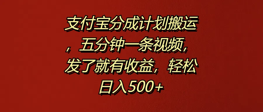 支付宝分成计划搬运，五分钟一条视频，发了就有收益，轻松日入500+-启航188资源站