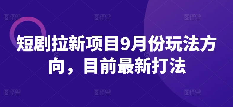 短剧拉新项目9月份玩法方向，目前最新打法-启航188资源站