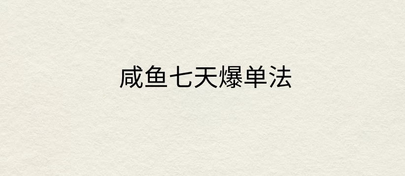 咸鱼七天爆单法，价值398元，学会了，适用所有的行业-启航188资源站