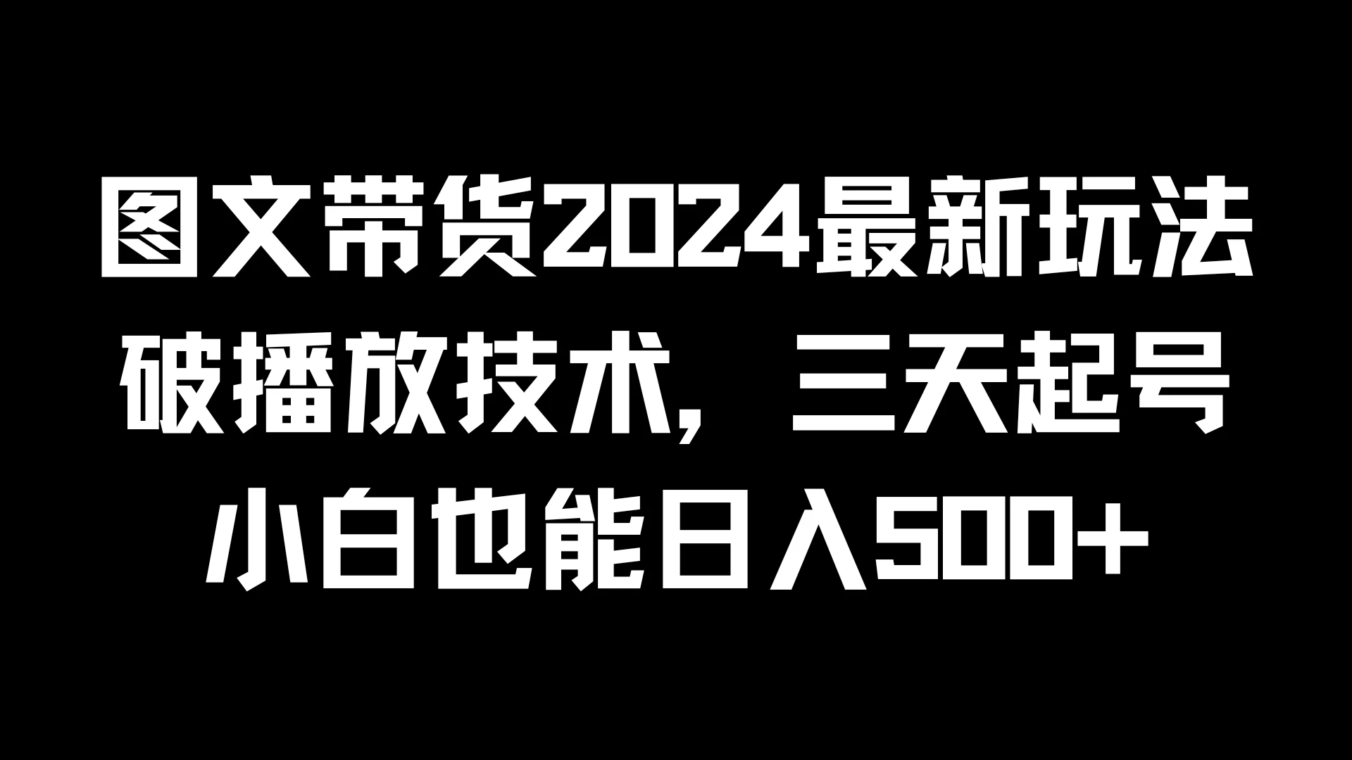 图文带货2024最新玩法，破播放技术，三天起号，小白也能日入500+-启航188资源站