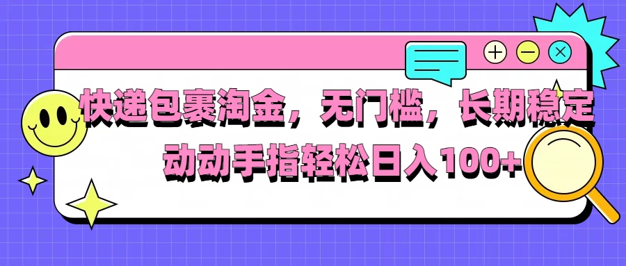 快递包裹淘金，无门槛，长期稳定，动动手指轻松日入100+-启航188资源站