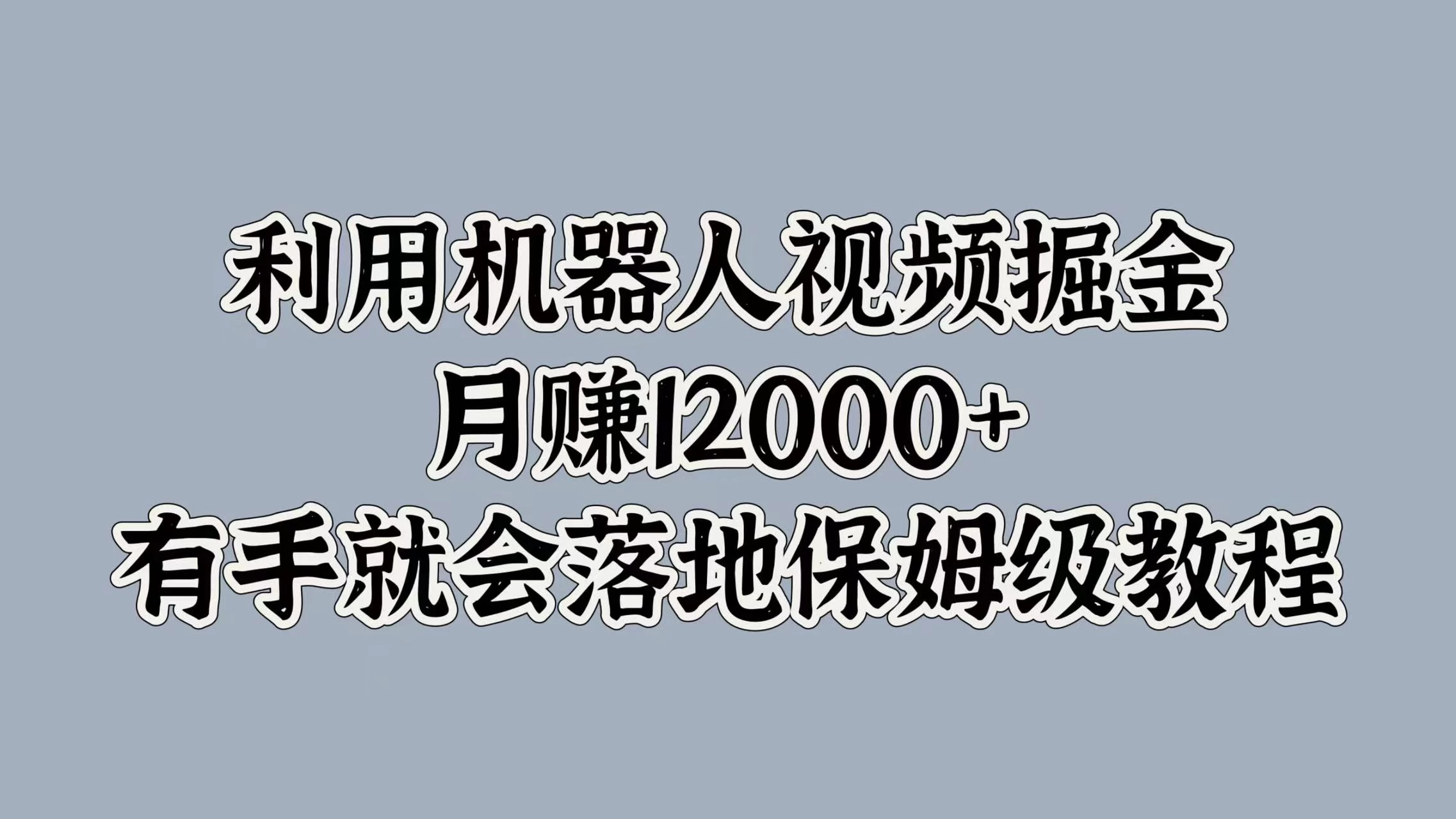 利用机器人视频掘金，月赚12000+，有手就会落地保姆级教程-启航188资源站