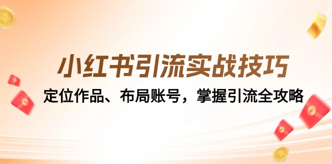 （12983期）小红书引流实战技巧：定位作品、布局账号，掌握引流全攻略-启航188资源站