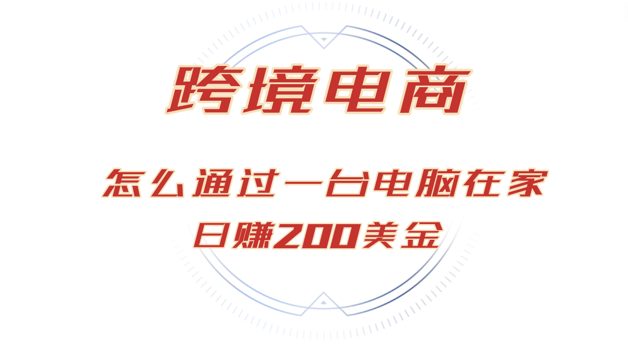 （12997期）日赚200美金的跨境电商赛道，如何在家通过一台电脑把货卖到全世界！-启航188资源站