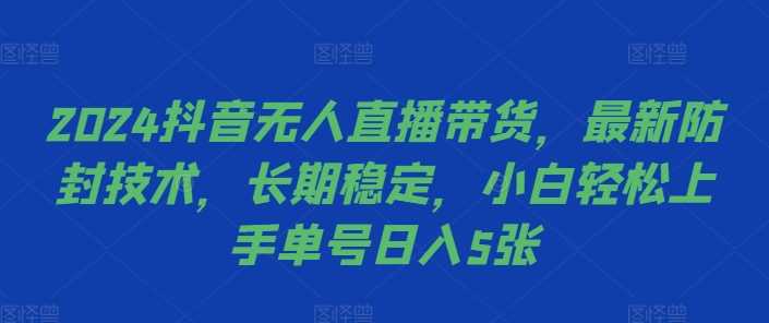 2024抖音无人直播带货，最新防封技术，长期稳定，小白轻松上手单号日入5张【揭秘】-启航188资源站