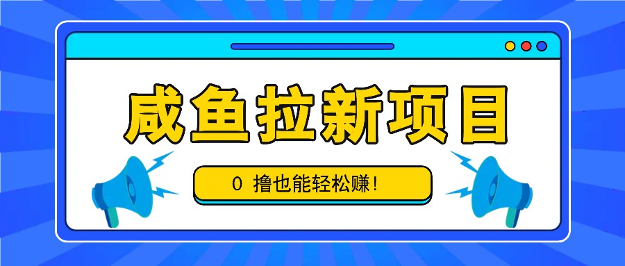 咸鱼拉新项目，拉新一单6-9元，0撸也能轻松赚，白撸几十几百！-启航188资源站