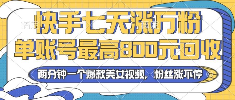 （13158期）2024年快手七天涨万粉，但账号最高800元回收。两分钟一个爆款美女视频-启航188资源站