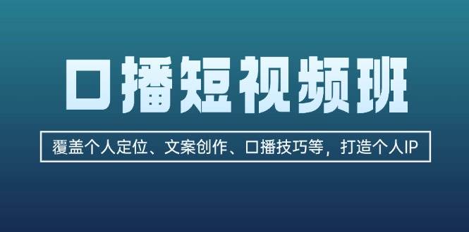 口播短视频班：覆盖个人定位、文案创作、口播技巧等，打造个人IP-启航188资源站