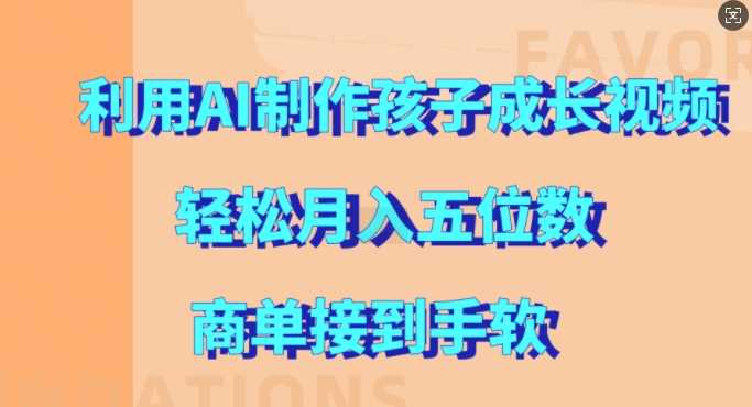 利用AI制作孩子成长视频，轻松月入五位数，商单接到手软【揭秘】-启航188资源站