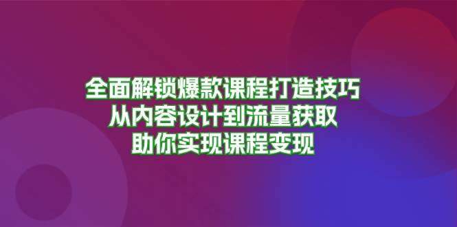 （13176期）全面解锁爆款课程打造技巧，从内容设计到流量获取，助你实现课程变现-启航188资源站