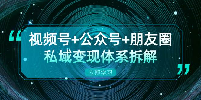 视频号+公众号+朋友圈私域变现体系拆解，全体平台流量枯竭下的应对策略-启航188资源站