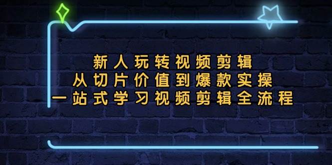 （13178期）新人玩转视频剪辑：从切片价值到爆款实操，一站式学习视频剪辑全流程-启航188资源站