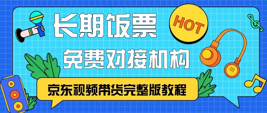 京东视频带货完整版教程，长期饭票、免费对接机构-启航188资源站