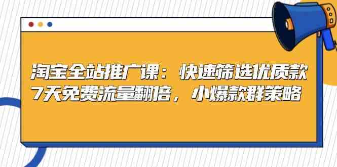 淘宝全站推广课：快速筛选优质款，7天免费流量翻倍，小爆款群策略-启航188资源站