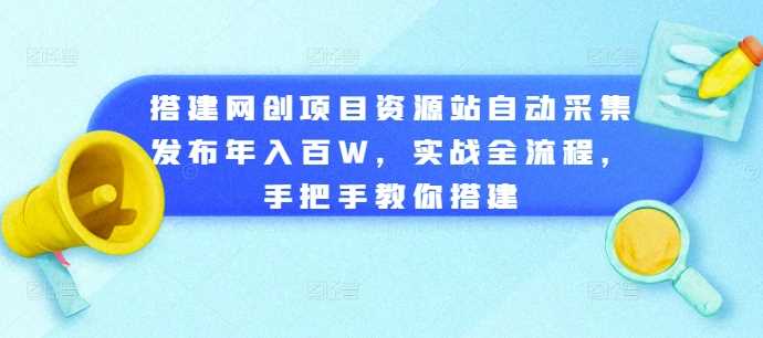 搭建网创项目资源站自动采集发布年入百W，实战全流程，手把手教你搭建【揭秘】-启航188资源站