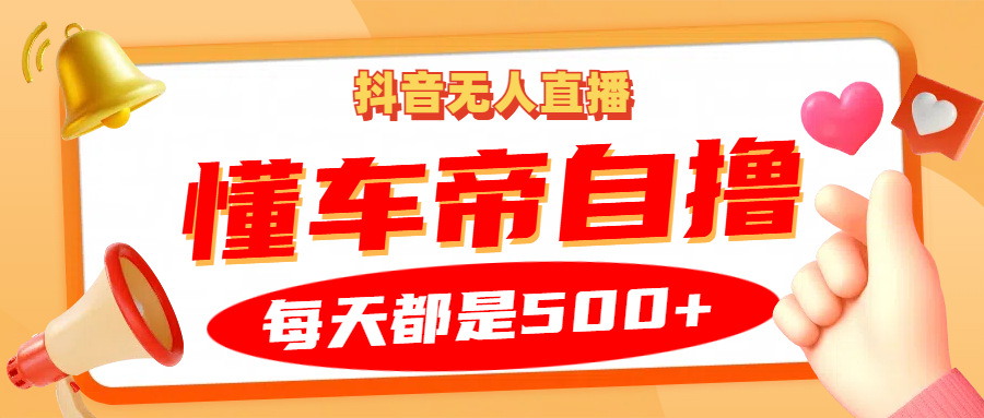 抖音无人直播“懂车帝”自撸玩法，每天2小时收益500+-启航188资源站