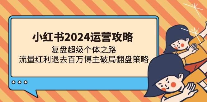 （13194期）小红书2024运营攻略：复盘超级个体之路 流量红利退去百万博主破局翻盘-启航188资源站