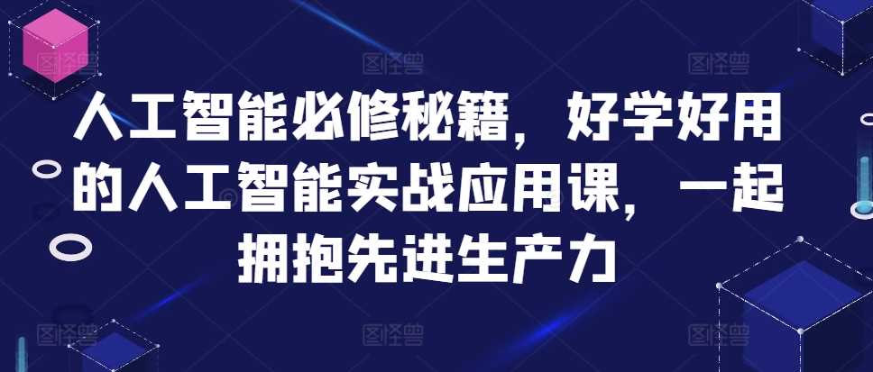 人工智能必修秘籍，好学好用的人工智能实战应用课，一起拥抱先进生产力-启航188资源站