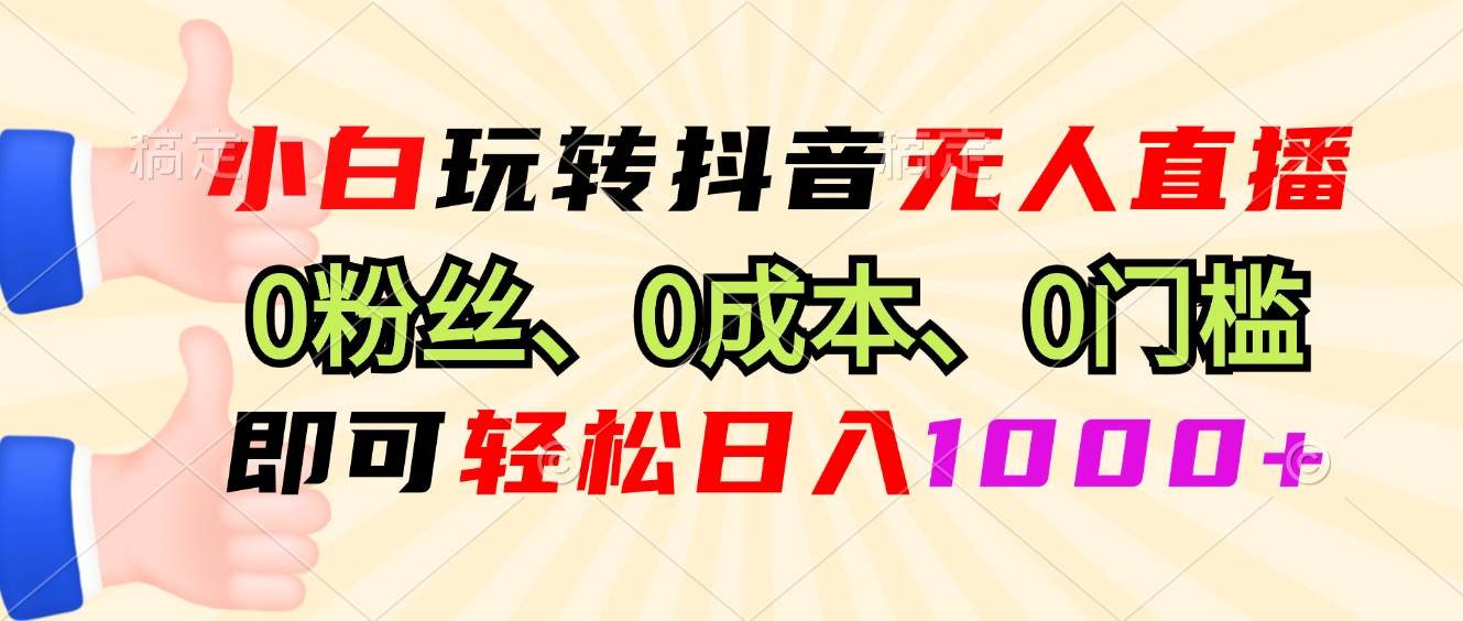 （13210期）小白玩转抖音无人直播，0粉丝、0成本、0门槛，轻松日入1000+-启航188资源站