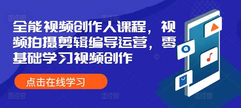 全能视频创作人课程，视频拍摄剪辑编导运营，零基础学习视频创作-启航188资源站