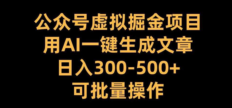 公众号虚拟掘金项目，用AI一键生成文章，日入300+可批量操作【揭秘】-启航188资源站