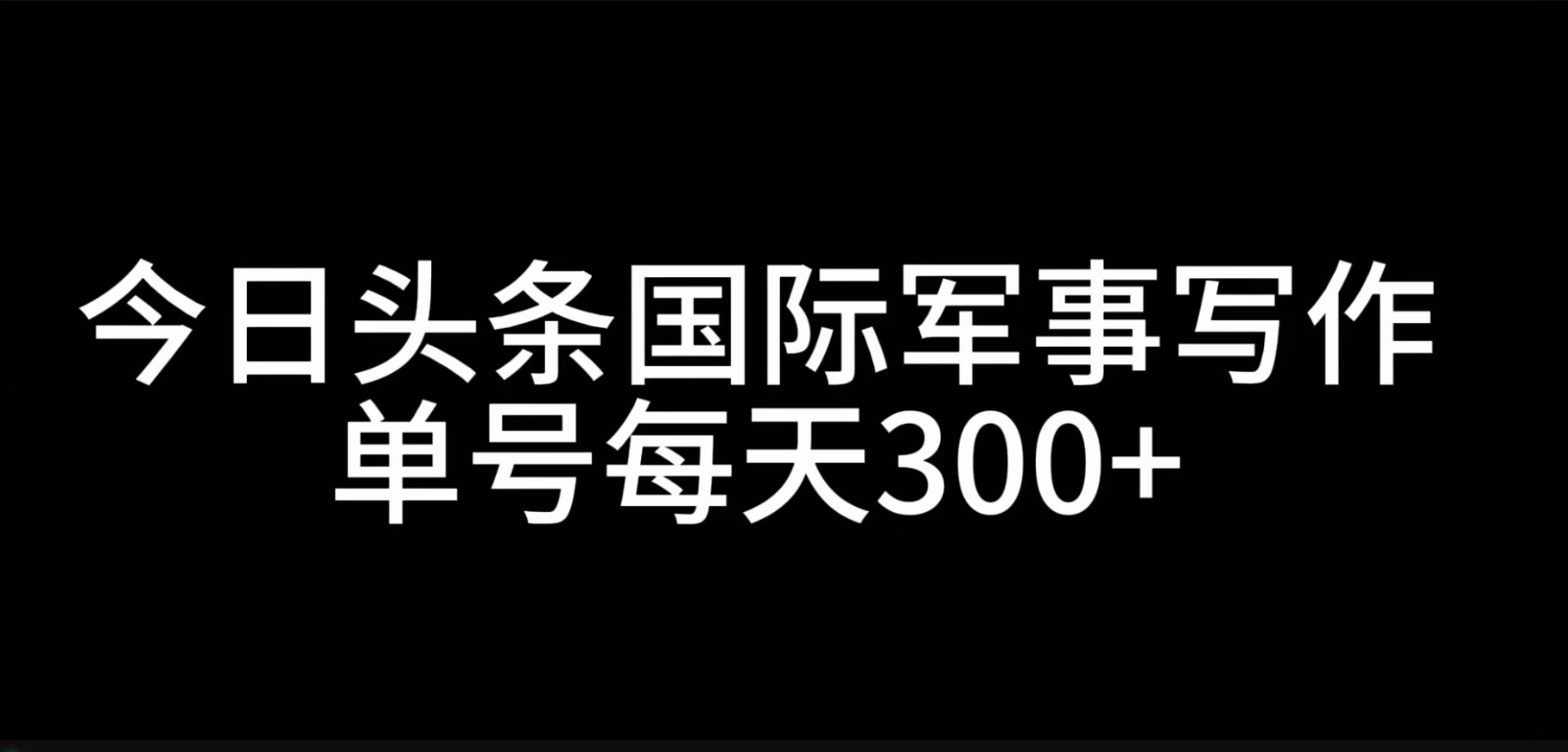 今日头条国际军事写作，利用AI创作，单号日入300+-启航188资源站