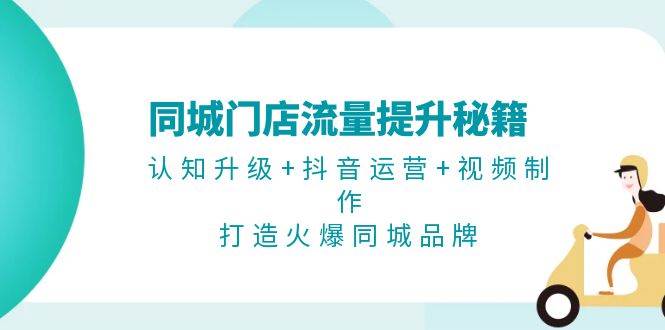 （13280期）同城门店流量提升秘籍：认知升级+抖音运营+视频制作，打造火爆同城品牌-启航188资源站