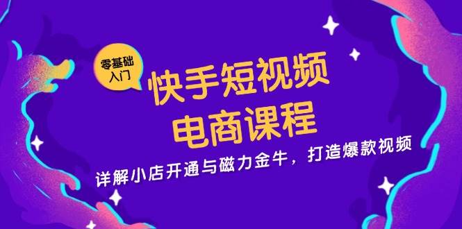 快手短视频电商课程，详解小店开通与磁力金牛，打造爆款视频-启航188资源站