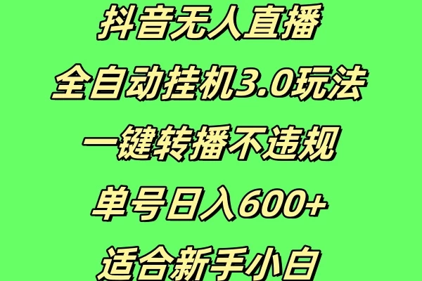 抖音无人直播全自动挂机3.0玩法，一键转播，不违规，单号日入600+，适合新手小白-启航188资源站