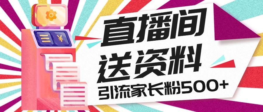 直播间送小学资料，每天引流家长粉500+，变现闭环模式-启航188资源站