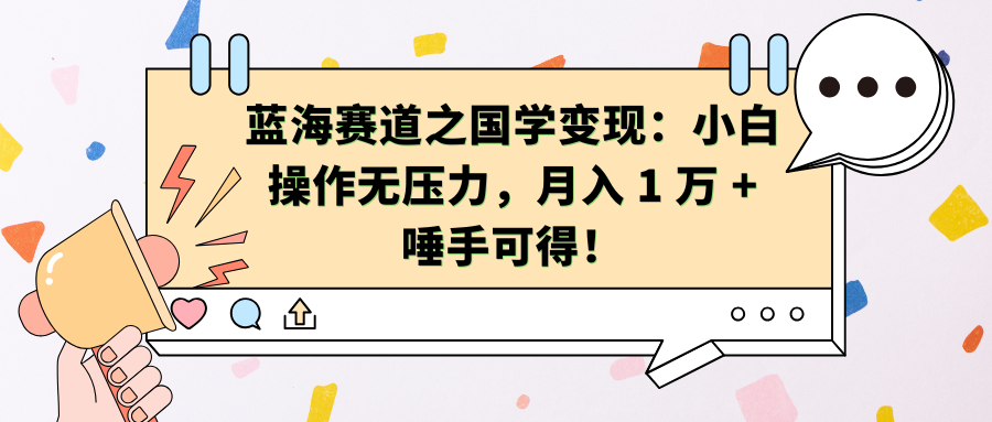 蓝海赛道之国学变现：小白操作无压力，月入 1 万 + 唾手可得！-启航188资源站