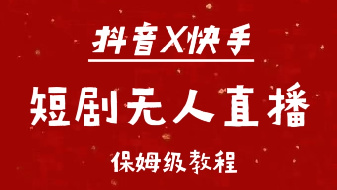 抖音快手短剧无人直播最新保姆级教程来了-启航188资源站