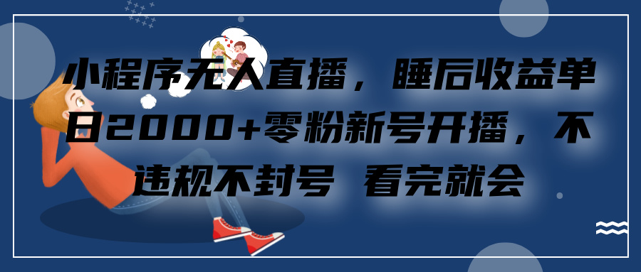 小程序无人直播，零粉新号开播，不违规不封号 看完就会+睡后收益单日2000-启航188资源站