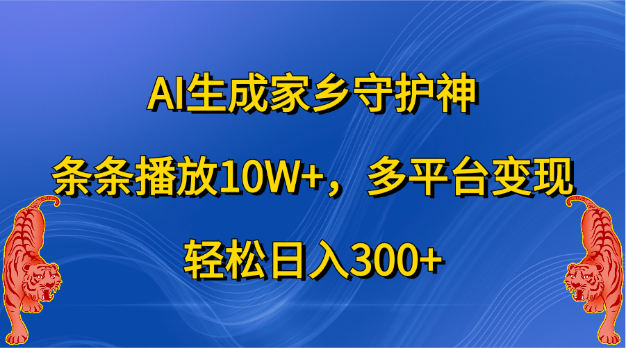 AI生成家乡守护神，条条播放10W+，轻松日入300+，多平台变现-启航188资源站