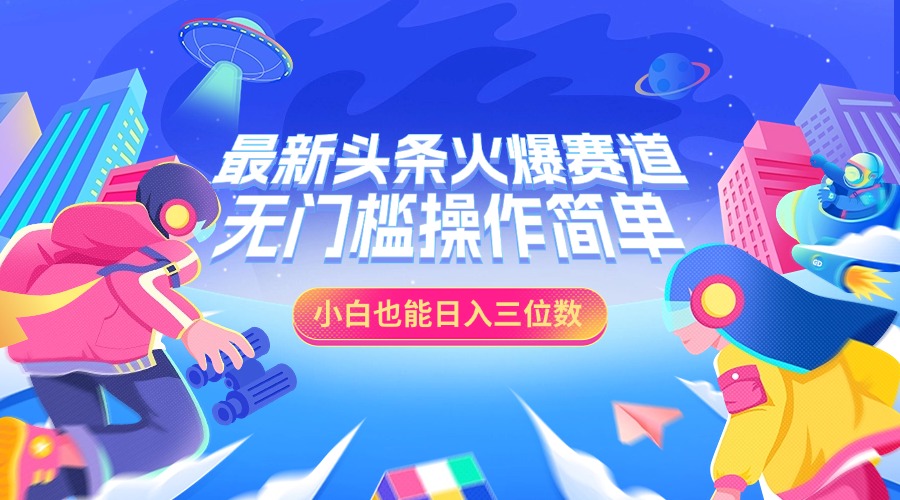 最新头条火爆赛道，小白也能日入三位数，无门槛操作简单-启航188资源站