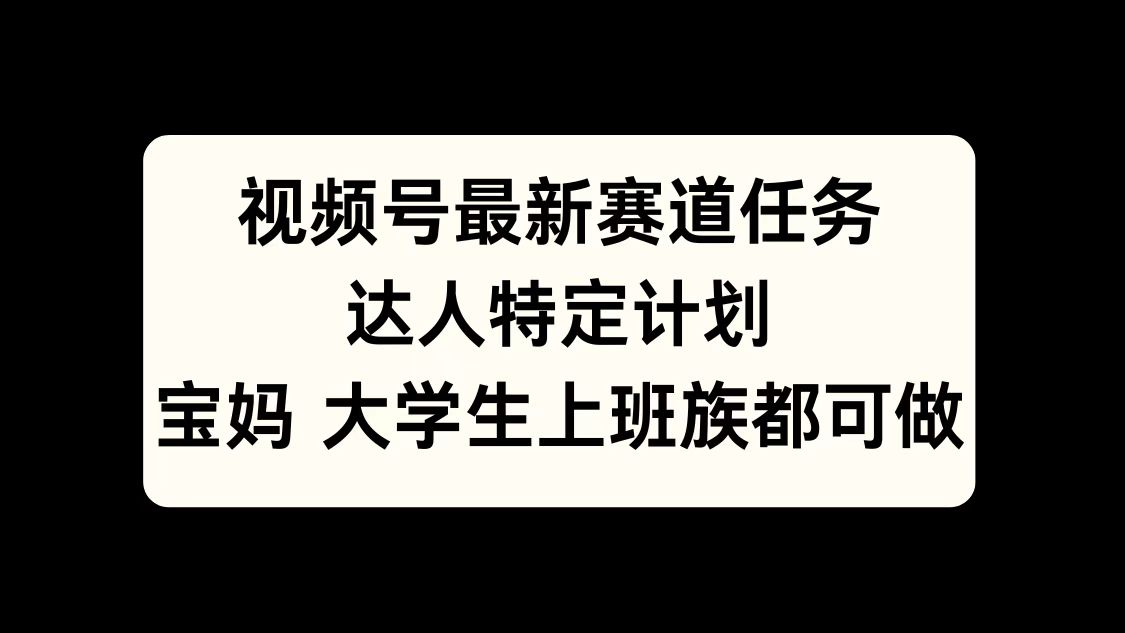 视频号最新赛道任务，达人特定计划，宝妈、大学生、上班族皆可做-启航188资源站