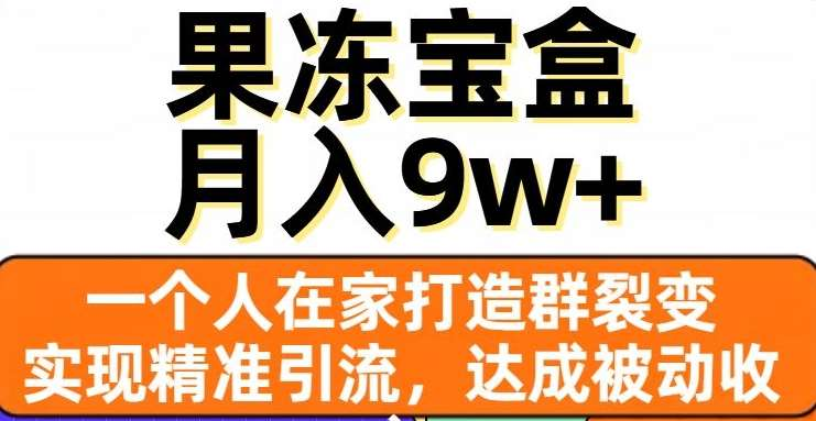 果冻宝盒，通过精准引流和裂变群，实现被动收入，日入3000+-启航188资源站