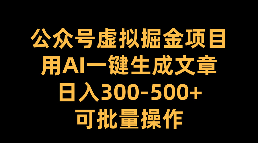 公众号虚拟掘金项目，用AI一键生成文章，日入300-500+可批量操作-启航188资源站