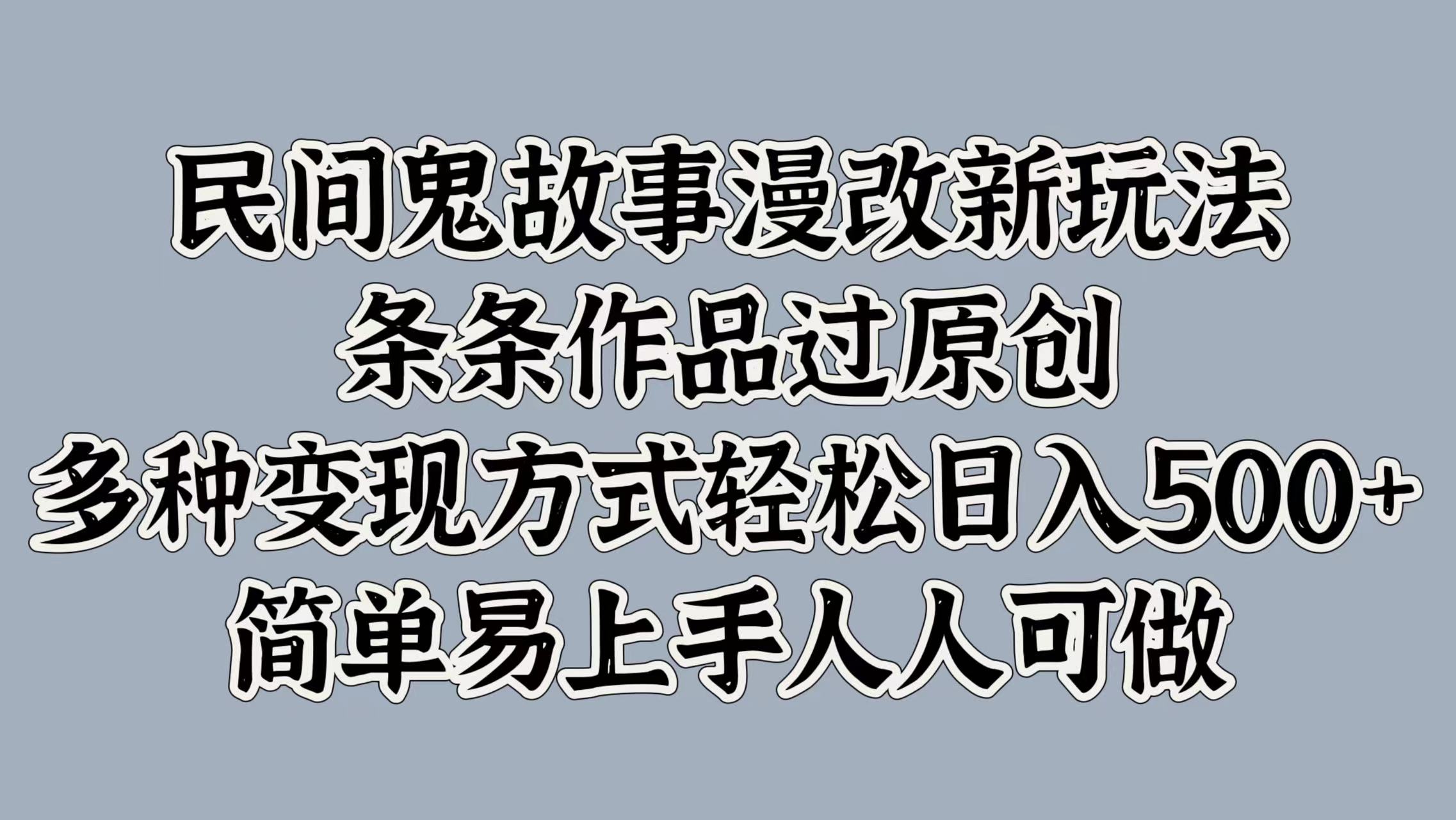 民间鬼故事漫改新玩法，条条作品过原创，简单易上手人人可做，多种变现方式轻松日入500+-启航188资源站