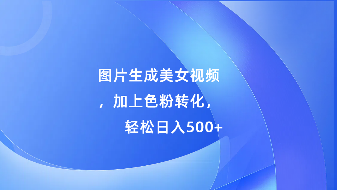 图片生成美女视频，加上s粉转化，轻松日入500+-启航188资源站