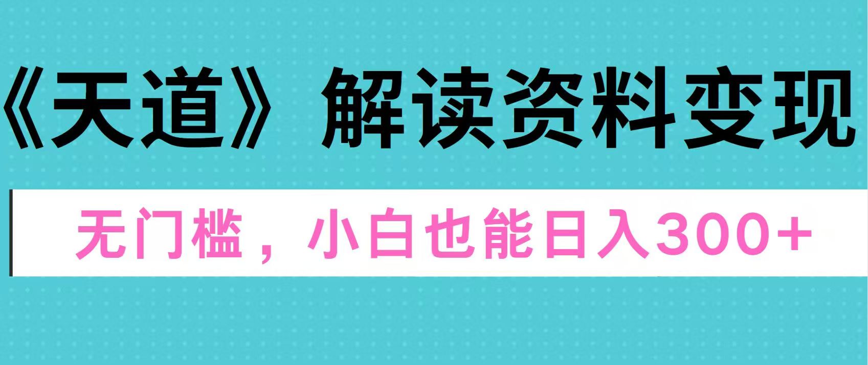 天道解读资料变现，无门槛，小白也能快速上手，稳定日入300+-启航188资源站