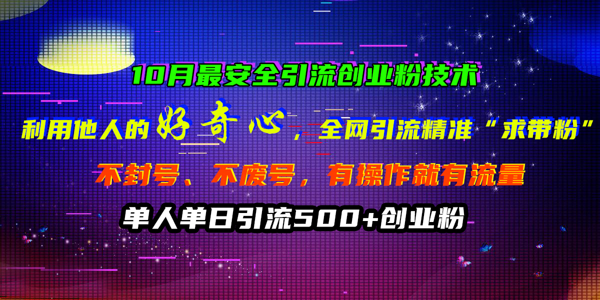 10月最安全引流创业粉技术，利用他人的好奇心，全网引流精准“求带粉”，不封号、不废号，有操作就有流量，单人单日引流500+创业粉-启航188资源站